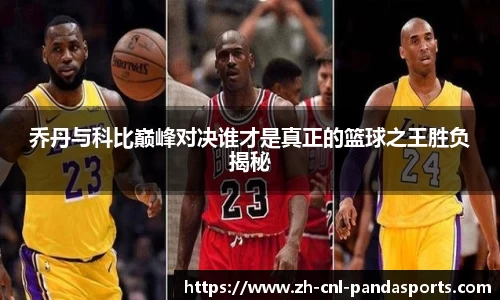 乔丹与科比巅峰对决谁才是真正的篮球之王胜负揭秘